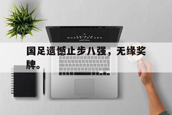 中国官网-国足遗憾止步八强，无缘奖牌。