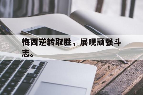 中国官网-梅西逆转取胜，展现顽强斗志。