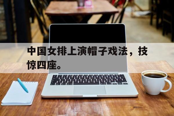 中国女排上演帽子戏法，技惊四座。