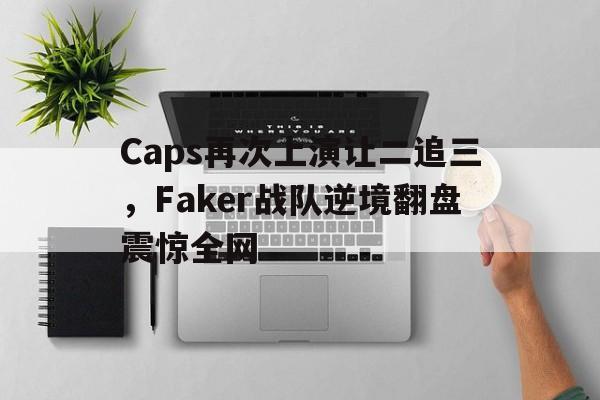 Caps再次上演让二追三，Faker战队逆境翻盘震惊全网