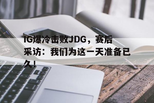 IG爆冷击败JDG，赛后采访：我们为这一天准备已久！