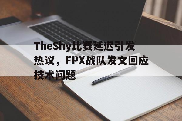 TheShy比赛延迟引发热议，FPX战队发文回应技术问题