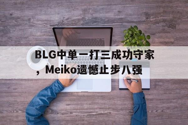 官方网站-BLG中单一打三成功守家，Meiko遗憾止步八强