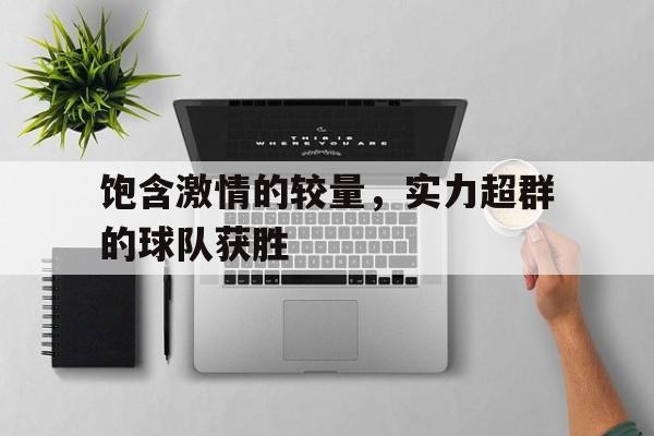饱含激情的较量，实力超群的球队获胜