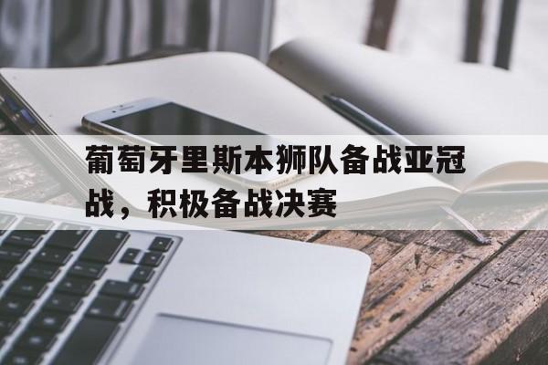 葡萄牙里斯本狮队备战亚冠战,积极备战决赛 葡萄牙里斯本狮队备战亚冠战,积极备战决赛