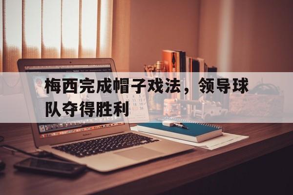梅西完成帽子戏法，领导球队夺得胜利