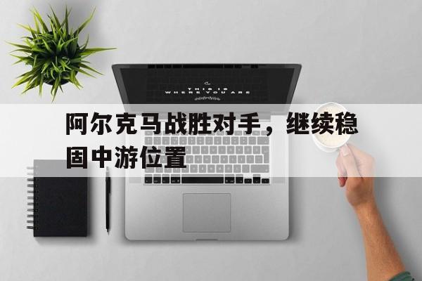 AC米兰-阿尔克马战胜对手，继续稳固中游位置