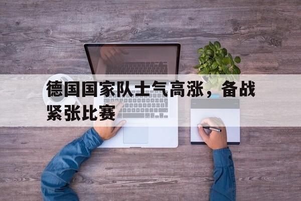 AC米兰-德国国家队士气高涨，备战紧张比赛