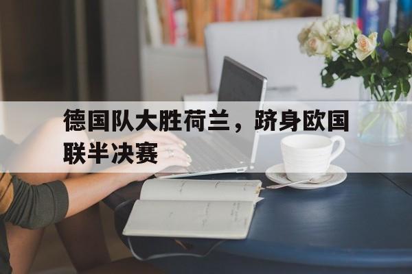 官方网站-德国队大胜荷兰，跻身欧国联半决赛