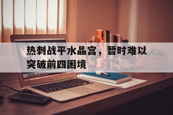 登录入口-热刺战平水晶宫，暂时难以突破前四困境