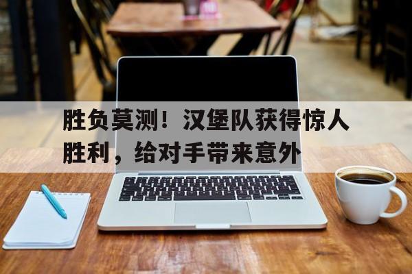 米兰体育下载-胜负莫测！汉堡队获得惊人胜利，给对手带来意外